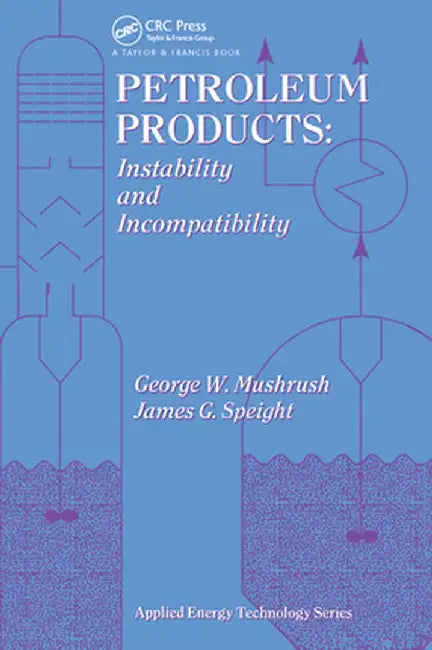 Petroleum Products: Instability and Incompatibility by George Mushrush