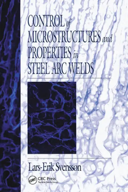 Control of Microstructures and Properties in Steel ARC Welds by Lars-Erik Svensson