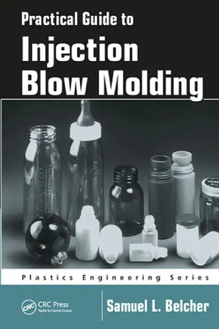 Practical Guide to Injection Blow Molding by Samuel L. Belcher