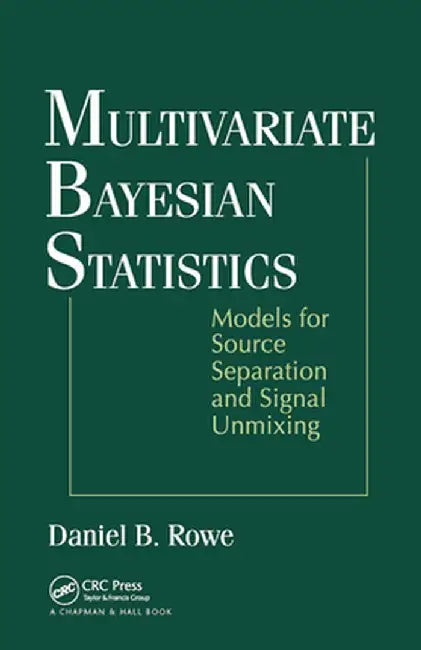 Multivariate Bayesian Statistics: Models for Source Separation and Signal Unmixing by Daniel B. Rowe