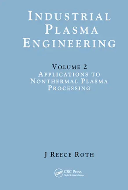 Industrial Plasma Engineering: Volume 2: Applications to Nonthermal Plasma Processing by J Reece Roth