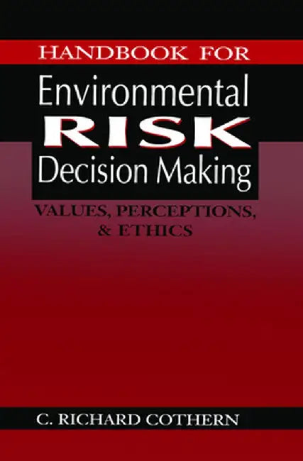 Handbook for Environmental Risk Decision Making: Values, Perceptions, and Ethics by C. Richard Cothern