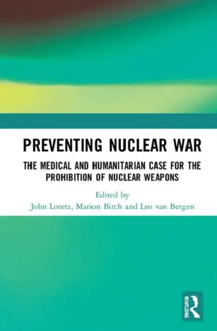 Preventing Nuclear War: The Medical and Humanitarian Case for the Prohibition of Nuclear Weapons by Loretz John
