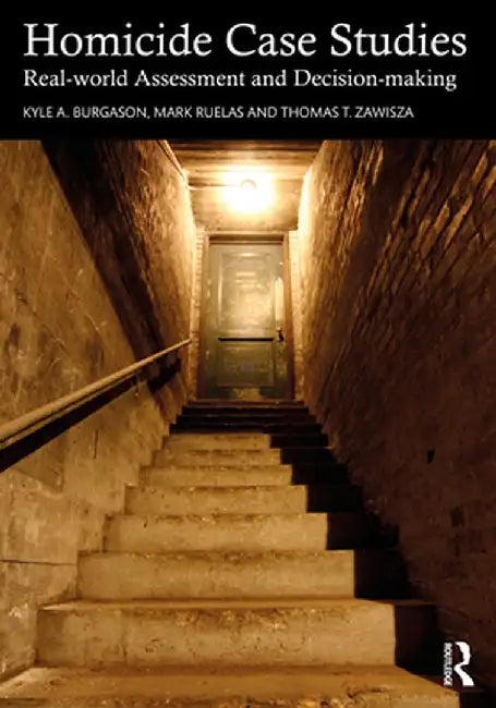 Homicide Case Studies: Real World Assessment and Decision-Making by Kyle A. Burgason