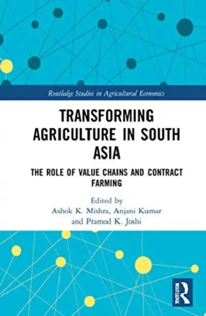 Transforming Agriculture in South Asia: The Role of Value Chains and Contract Farming by Mishra Ashok K.