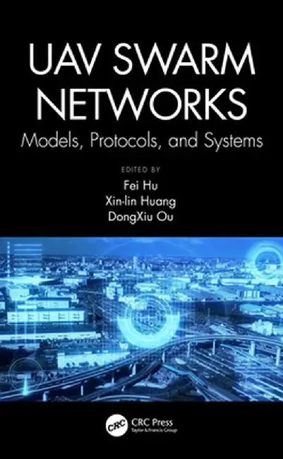 Uav Swarm Networks: Models, Protocols, and Systems by Fei Hu