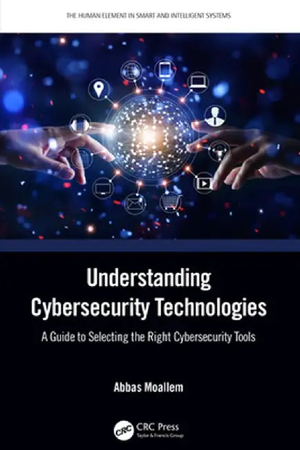 Understanding Cybersecurity Technologies: A Guide to Selecting the Right Cybersecurity Tools by Abbas Moallem