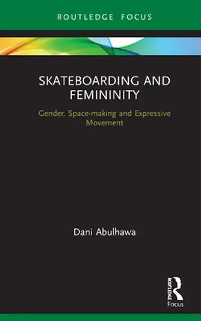 Skateboarding and Femininity: Gender, Space-making and Expressive Movement by Dani Abulhawa