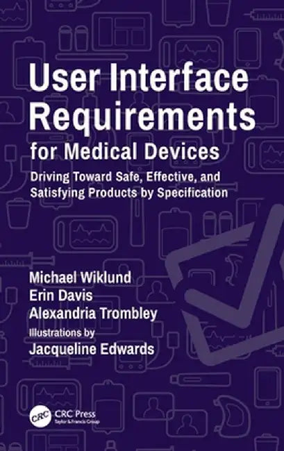 User Interface Requirements for Medical Devices: Driving Toward Safe, Effective, and Satisfying Products by Specification by Michael Wiklund