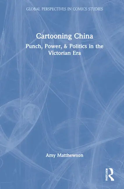 Cartooning China: Punch, Power, & Politics in the Victorian Era by Amy Matthewson