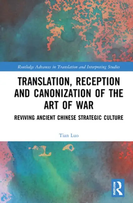Translation, Reception and Canonization of the Art of War: Reviving Ancient Chinese Strategic Culture by Tian Luo
