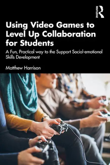 Using Video Games to Level Up Collaboration for Students: A Fun, Practical Way to Support Social-Emotional Skills Development by Matthew Harrison