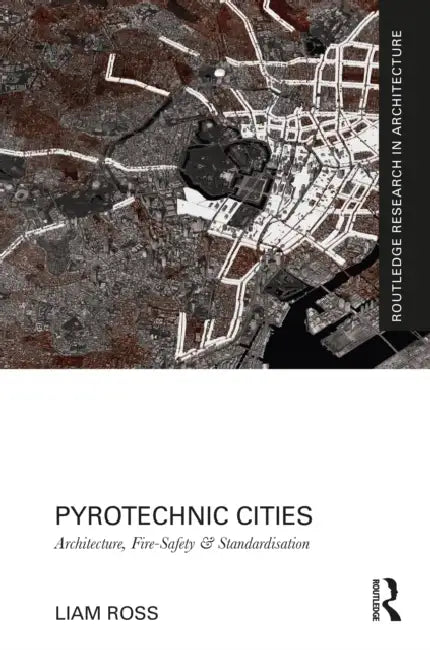 Pyrotechnic Cities: Architecture, Fire-Safety and Standardisation by Ross Liam