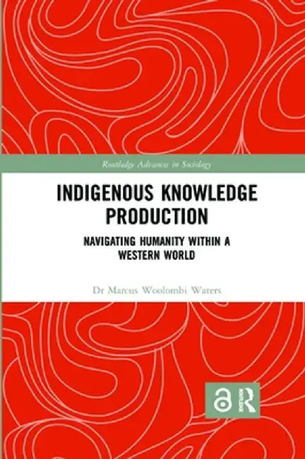 Indigenous Knowledge Production: Navigating Humanity Within a Western World by Marcus Woolombi Waters