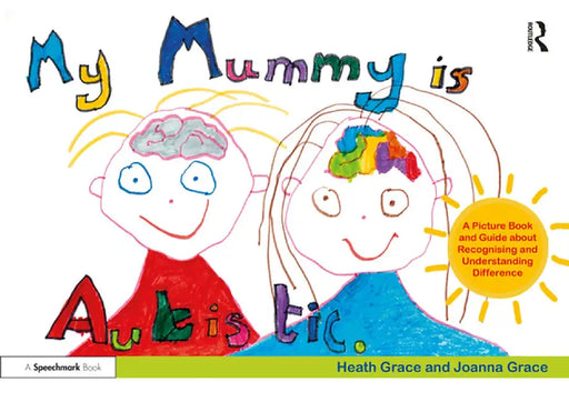 My Mummy Is Autistic: A Picture Book and Guide about Recognising and Understanding Difference by Heath Grace