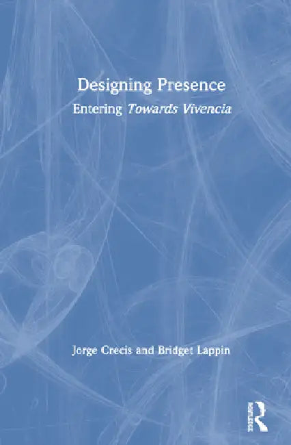 Designing Presence: Entering Towards Vivencia by Jorge Crecis, Bridget Lappin