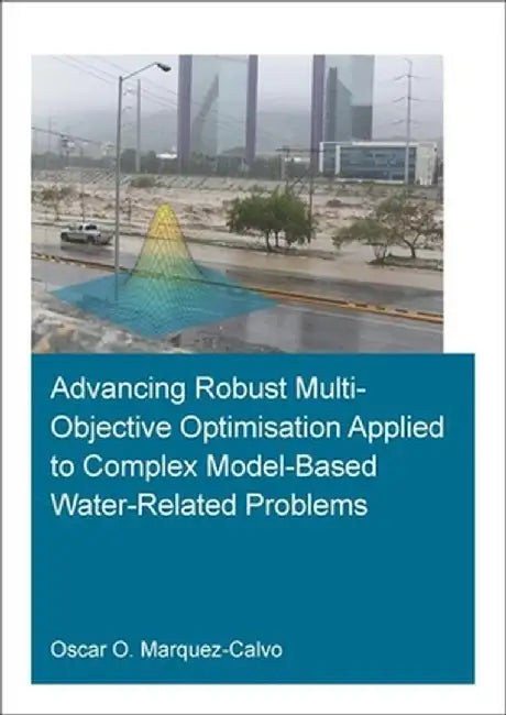 Advancing Robust Multi-Objective Optimisation Applied to Complex Model-Based Water-Related Problems by Oscar Osva Marquez Calvo