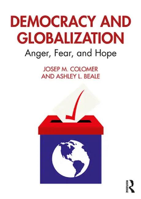 Democracy and Globalization: Anger, Fear, and Hope by Josep M. Colomer