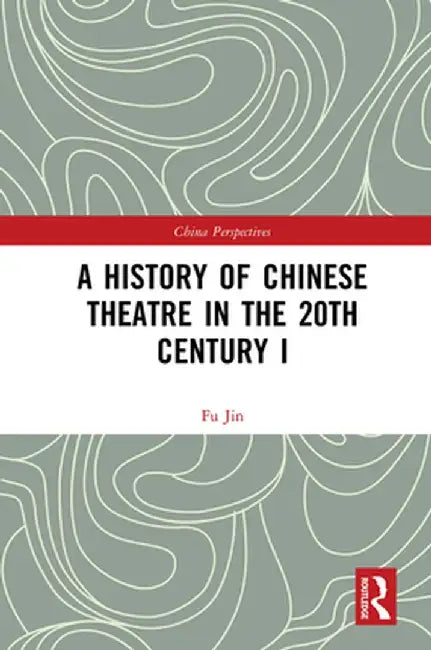 A History of Chinese Theatre in the 20th Century I by Fu Jin