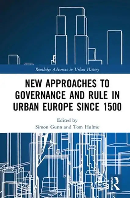 New Approaches to Governance and Rule in Urban Europe Since 1500 by Simon Gunn