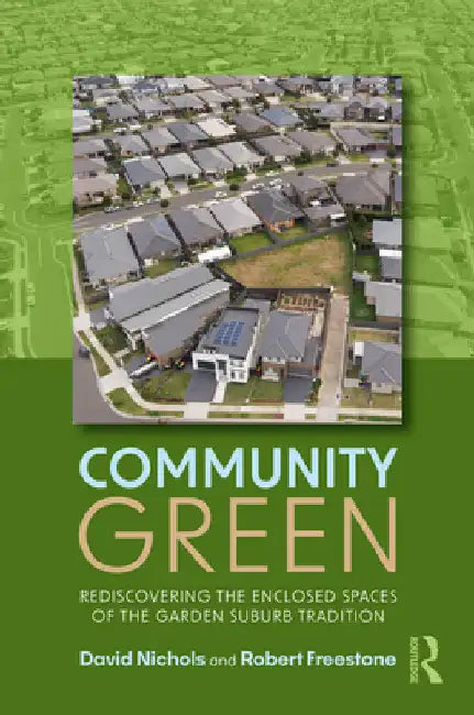 Community Green: Rediscovering the Enclosed Spaces of the Garden Suburb Tradition by David Nichols