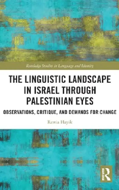 The Linguistic Landscape in Israel Through Palestinian Eyes: Observations, Critique, and Demands for Change by Rawia Hayik