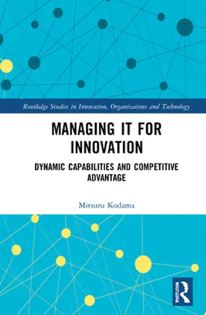 Managing It for Innovation: Dynamic Capabilities and Competitive Advantage by Mitsuru Kodama