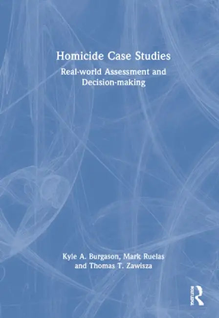 Homicide Case Studies: Real World Assessment and Decision-Making by Kyle A. Burgason