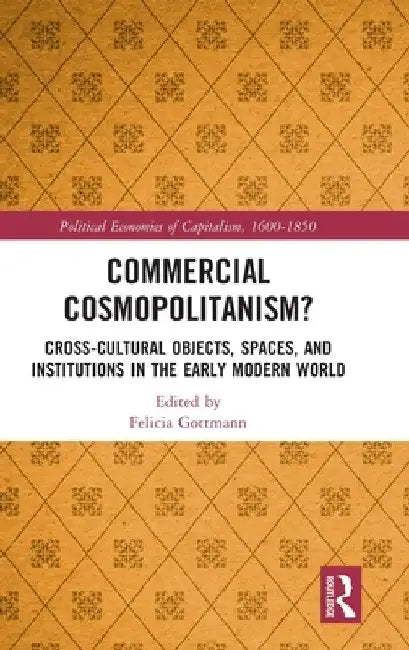 Commercial Cosmopolitanism?: Cross-Cultural Objects, Spaces, and Institutions in the Early Modern World by Felicia Gottmann