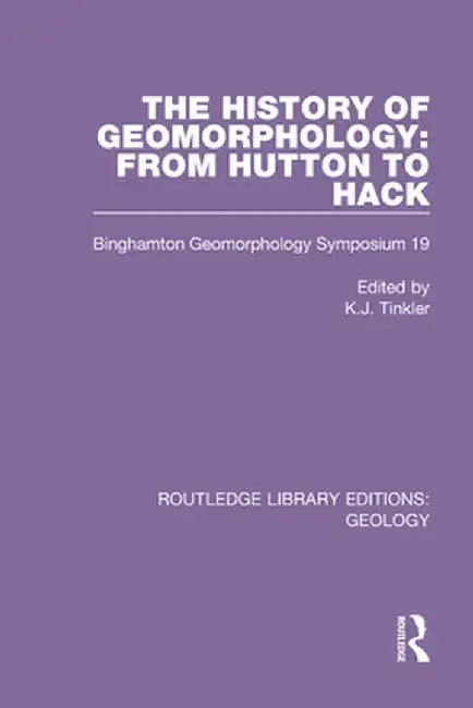 The History of Geomorphology: From Hutton to Hack: Binghamton Geomorphology Symposium 19 by K.J. Tinkler