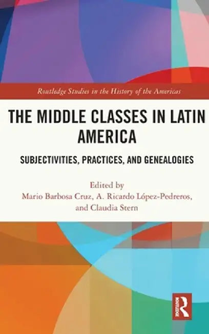 The Middle Classes in Latin America: Subjectivities, Practices, and Genealogies by Mario Barbosa Cruz