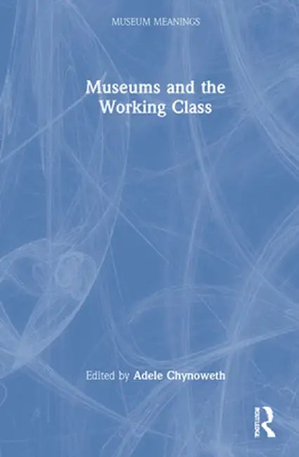 Museums and the Working Class by Adele Chynoweth