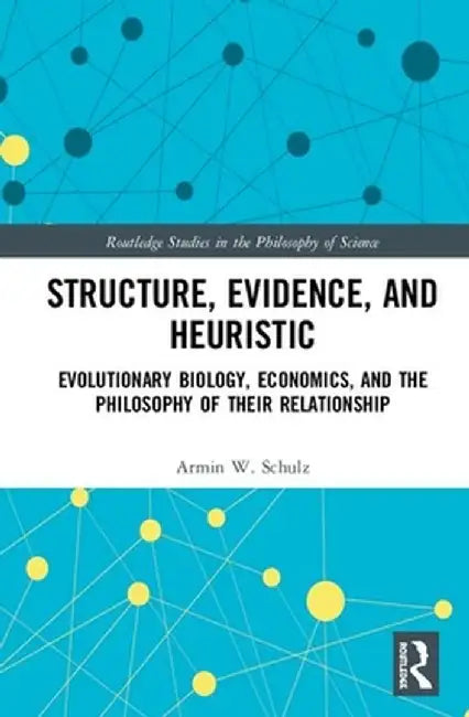 Structure, Evidence, and Heuristic: Evolutionary Biology, Economics, and the Philosophy of Their Relationship by Armin W. Schulz