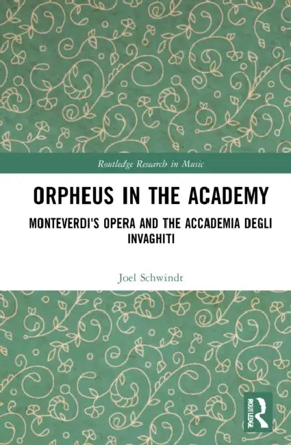 Orpheus in the Academy: Monteverdi's First Opera and the Accademia Degli Invaghiti by Schwindt Joel