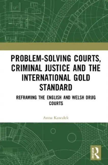 Problem-Solving Courts, Criminal Justice, and the International Gold Standard: Reframing the English and Welsh Drug Courts by Kawalek Anna