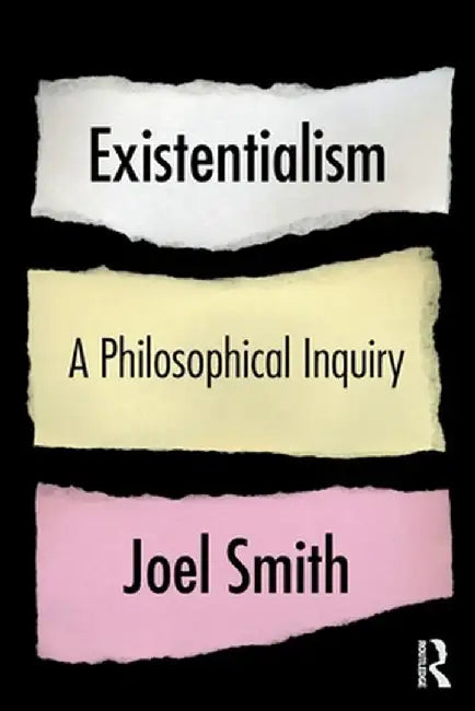 Existentialism: A Philosophical Inquiry by Joel Smith