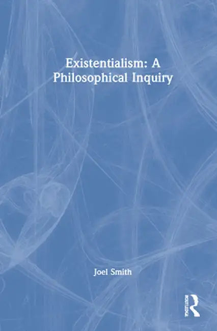 Existentialism: A Philosophical Inquiry by Joel Smith