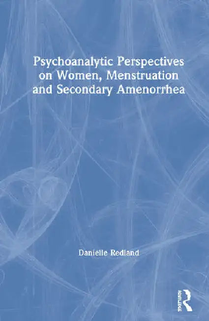 Psychoanalytic Perspectives on Women, Menstruation and Secondary Amenorrhea by Redland Danielle