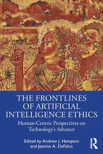 The Frontlines of Artificial Intelligence Ethics: Human-Centric Perspectives on Technology's Advance by Andrew J. Hampton