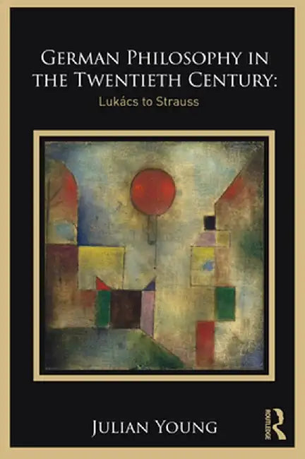 German Philosophy in the Twentieth Century: Lukács to Strauss by YOUNG
