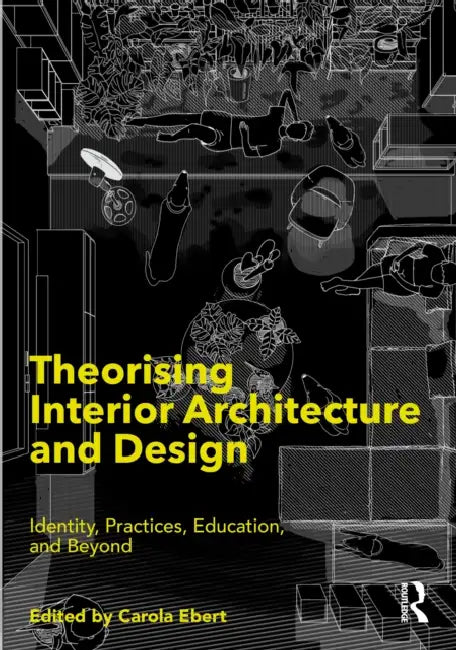 Theorising Interior Architecture and Design: Identity, Practices, Education, and Beyond by Carola Ebert