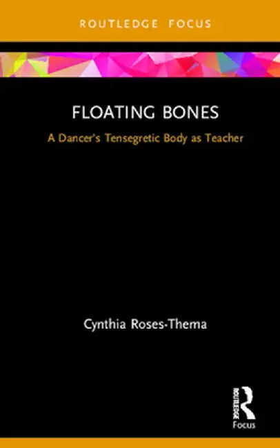 Floating Bones: A Dancer's Tensegretic Body as Teacher by Cynthia Roses-Thema
