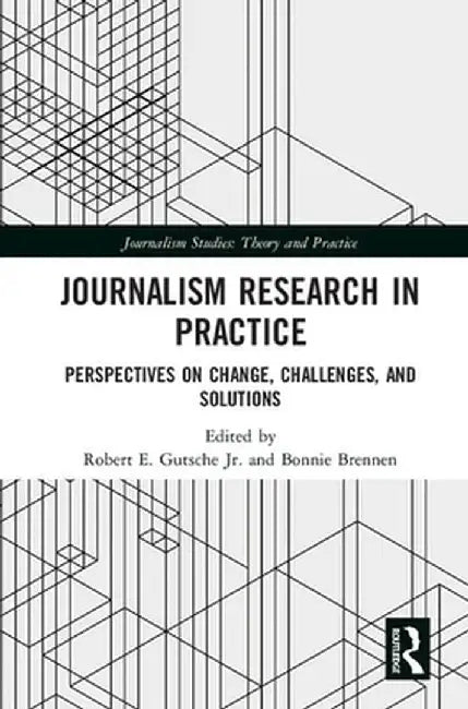 Journalism Research in Practice: Perspectives on Change, Challenges, and Solutions by Robert E. Gutsche Jr.