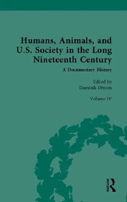 Humans, Animals, and U.S. Society in the Long Nineteenth Century: A Documentary History: Volume IV: Domesticated and Companion Animals (Part 2) by Dominik Ohrem