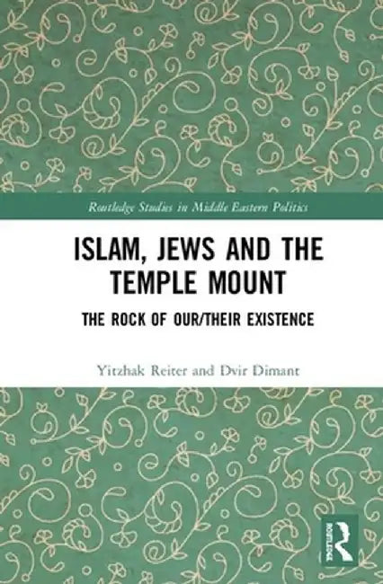 Islam, Jews and the Temple Mount: The Rock of Our/Their Existence by Yitzhak Reiter
