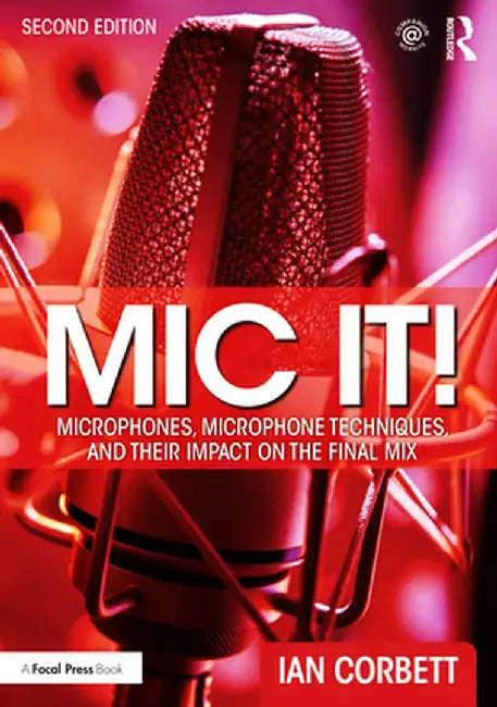 MIC It!: Microphones, Microphone Techniques, and Their Impact on the Final Mix by Ian Corbett