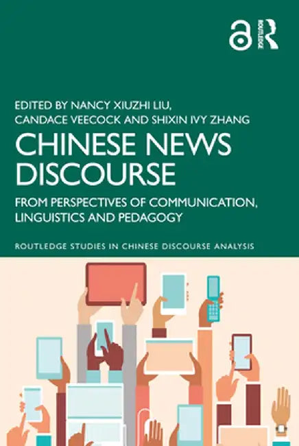 Chinese News Discourse: From Perspectives of Communication, Linguistics and Pedagogy by Nancy Xiuzhi Liu