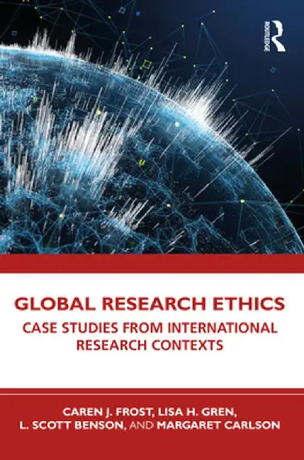 Global Research Ethics: Case Studies from International Research Contexts by Caren J. Frost