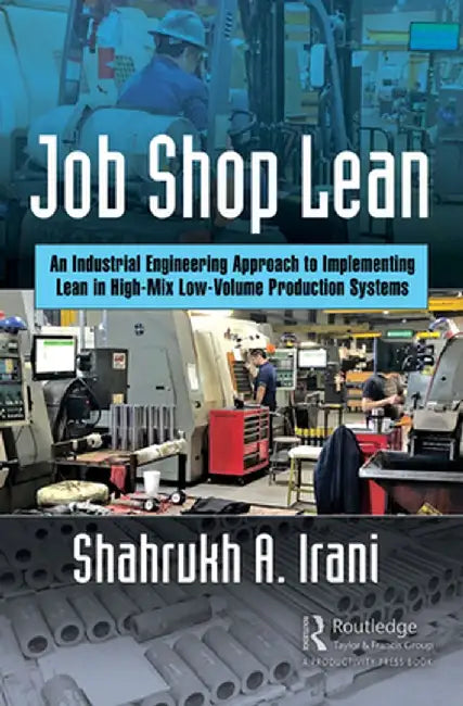 Job Shop Lean: An Industrial Engineering Approach to Implementing Lean in High-Mix Low-Volume Production Systems by Shahrukh A. Irani