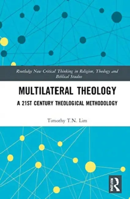 Multilateral Theology: A 21st Century Theological Methodology by Lim Timothy T.N